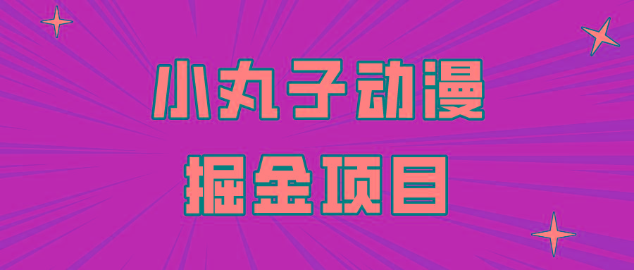 日入300的小丸子动漫掘金项目，简单好上手，适合所有朋友操作！-百货大全