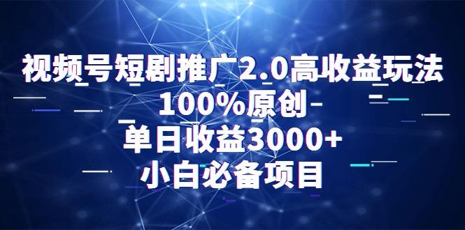 视频号短剧推广2.0高收益玩法，100%原创，单日收益3000+，小白必备项目-百货大全