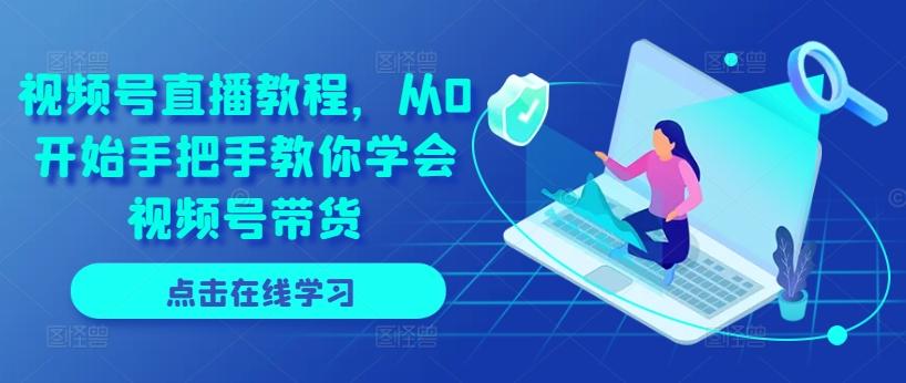 视频号直播教程，从0开始手把手教你学会视频号带货-百货大全