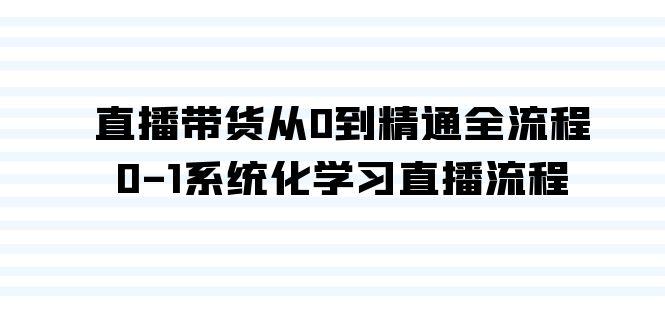 直播带货从0到精通全流程，0-1系统化学习直播流程(35节课)-百货大全
