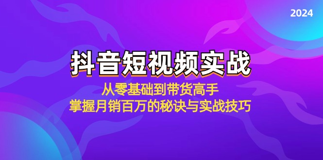抖音短视频实战：从零基础到带货高手，掌握月销百万的秘诀与实战技巧-百货大全
