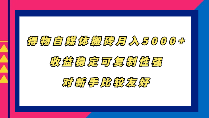 得物自媒体搬砖，月入5000+，收益稳定可复制性强，对新手比较友好-百货大全