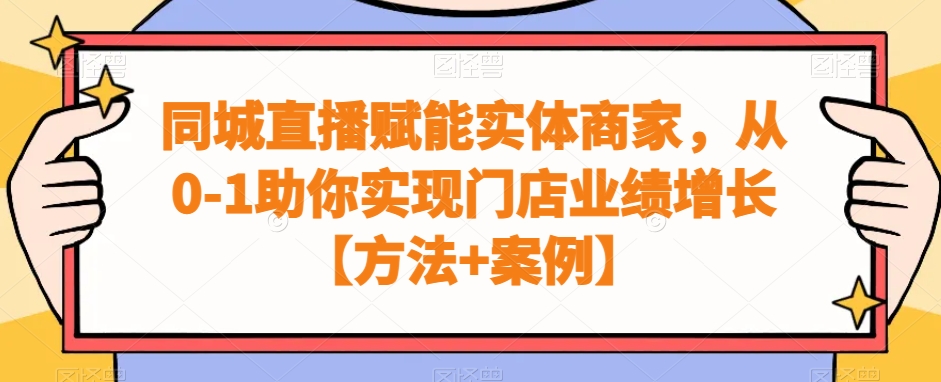 同城直播赋能实体商家，从0-1助你实现门店业绩增长【方法+案例】-百货大全