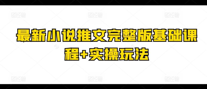最新小说推文完整版基础课程+实操玩法-百货大全