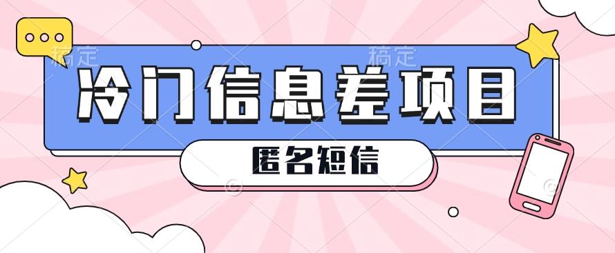 利用信息差操作的冷门赚钱项目，揭秘“匿名短信”日赚几十几百的玩法-百货大全