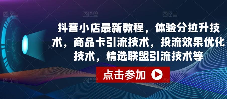 抖音小店最新教程，体验分拉升技术，商品卡引流技术，投流效果优化技术，精选联盟引流技术等-百货大全