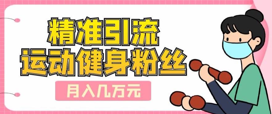 精准引流运动健身粉丝，轻松月入几万-百货大全