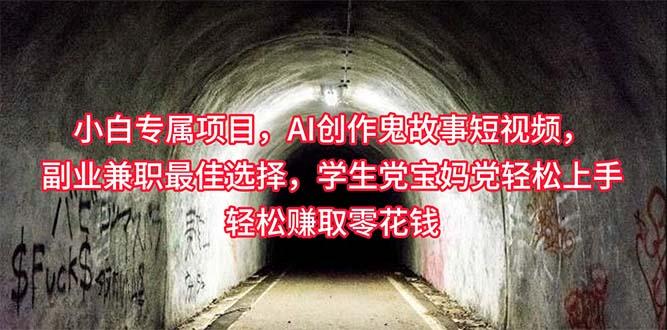小白专属，AI创作灵异故事短视频，副业兼职最佳选择，学生党宝妈党轻松…-百货大全