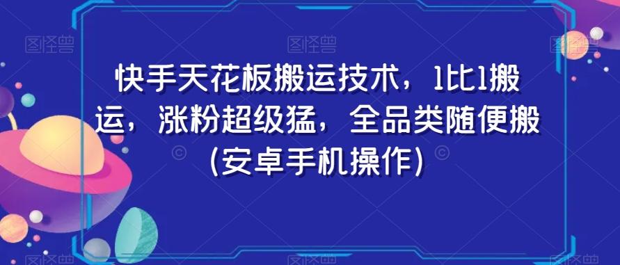 快手天花板搬运技术，1比1搬运，涨粉超级猛，全品类随便搬（安卓手机操作）-百货大全