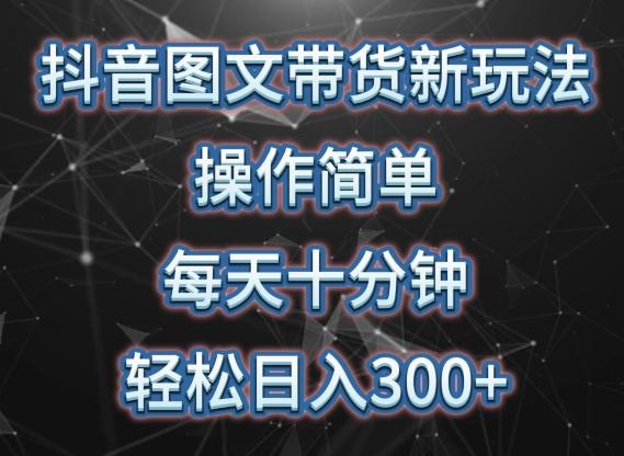抖音图文带货新玩法， 操作简单，每天十分钟，轻松日入300+，可矩阵操作【揭秘】-百货大全