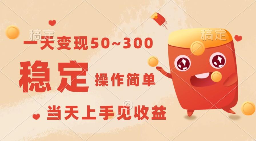 一天变现50~300，收益稳定，操作简单，当天上手见收益！-百货大全