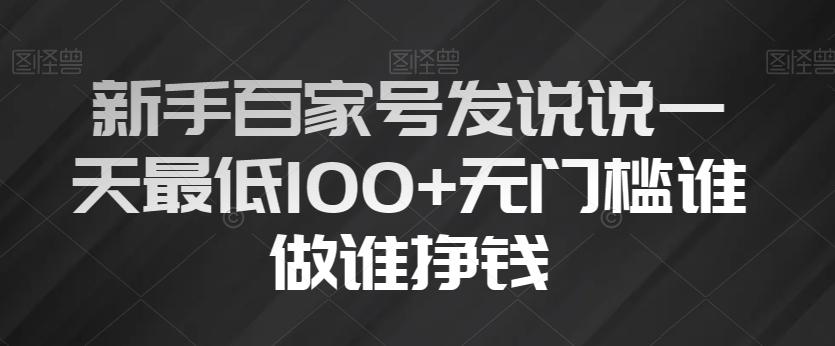 新手百家号发说说一天最低100+无门槛谁做谁挣钱-百货大全