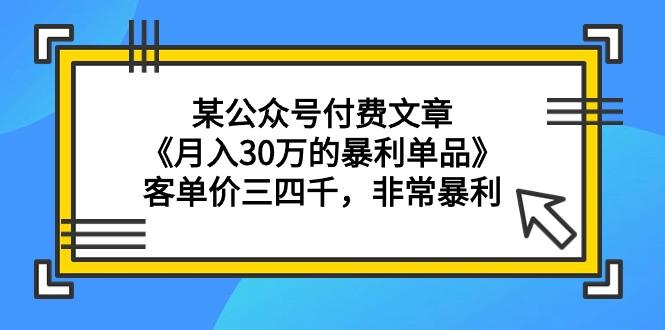 (9365期)某公众号付费文章《月入30万的暴利单品》客单价三四千，非常暴利-百货大全