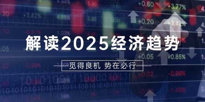 解读2025经济趋势、美股、A港股等资产前景判断，助您抢先布局未来投资-百货大全