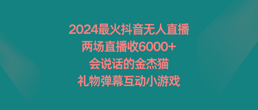 2024最火抖音无人直播，两场直播收6000+会说话的金杰猫 礼物弹幕互动小游戏-百货大全