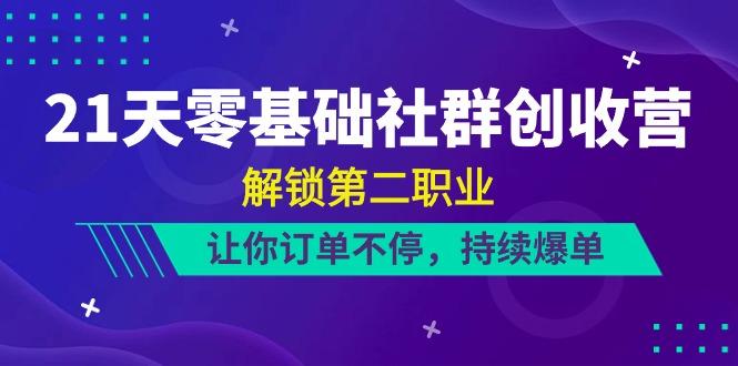 21天零基础社群创收营，解锁第二职业，让你订单不停，持续爆单(22节)-百货大全