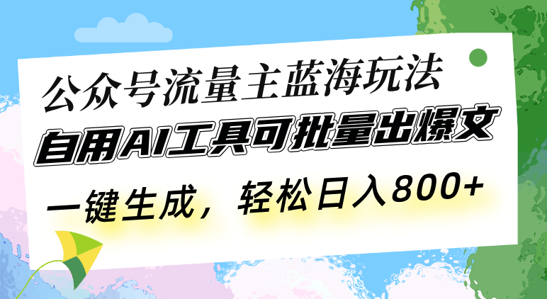 公众号流量主蓝海玩法 自用AI工具可批量出爆文，一键生成，轻松日入800-百货大全