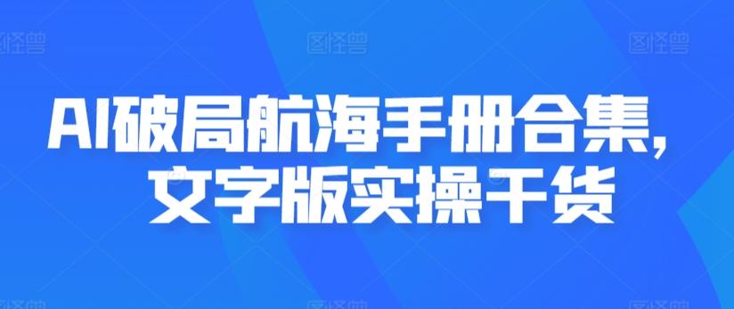 AI破局航海手册合集，文字版实操干货-百货大全