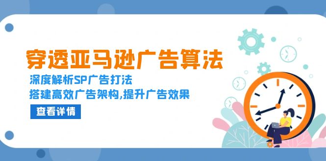 穿透亚马逊广告算法，深度解析SP广告打法，搭建高效广告架构,提升广告效果-百货大全