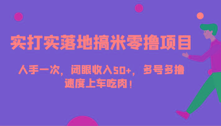 实打实落地搞米零撸项目，人手一次，闭眼收入50+，多号多撸，速度上车吃肉！-百货大全