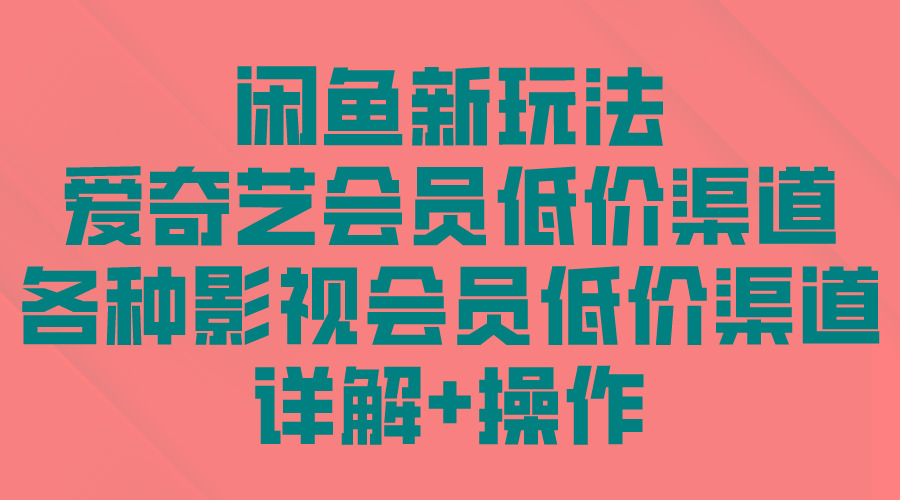 (9950期)闲鱼新玩法，爱奇艺会员低价渠道，各种影视会员低价渠道详解-百货大全