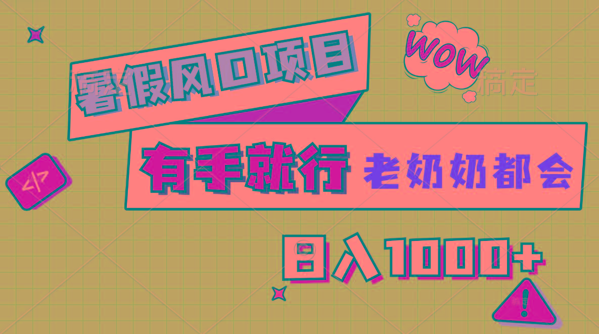暑假风口项目，有手就行，老奶奶都会，轻松日入1000+-百货大全