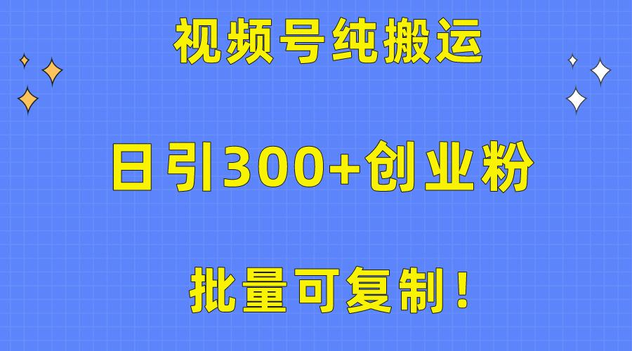批量可复制！视频号纯搬运日引300+创业粉教程！-百货大全