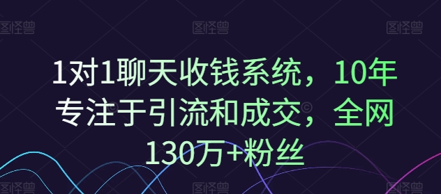 1对1聊天收钱系统，10年专注于引流和成交，全网130万+粉丝-百货大全