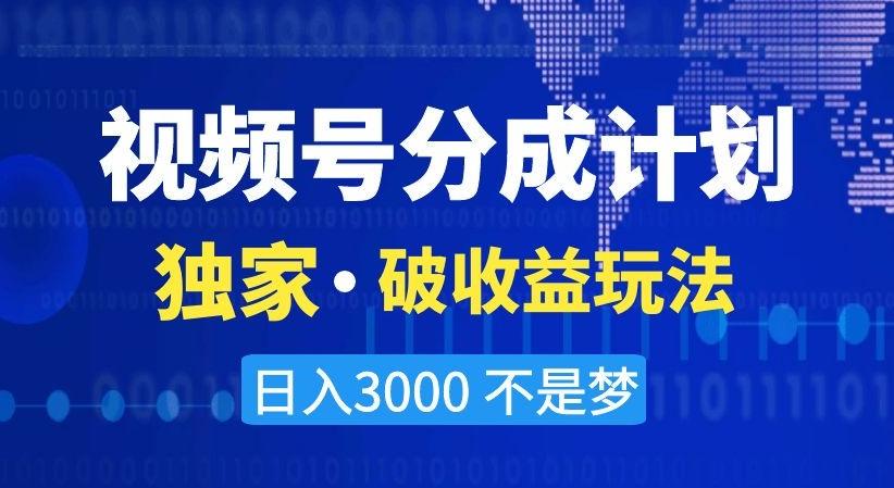 视频号分成计划，独家·破收益玩法，日入3000不是梦【揭秘】-百货大全