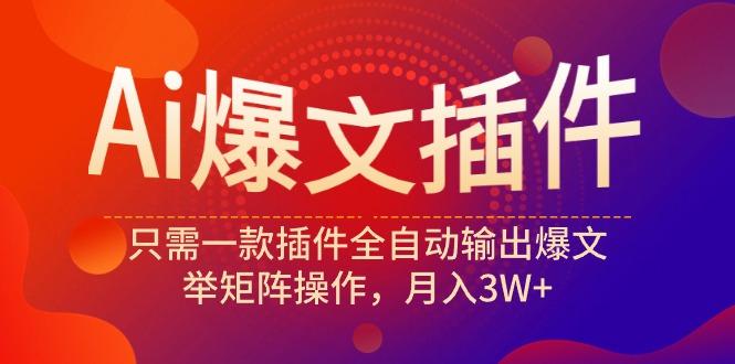 (9725期)Ai爆文插件，只需一款插件全自动输出爆文，举矩阵操作，月入3W+-百货大全