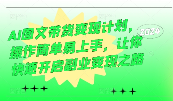 AI图文带货变现计划，操作简单易上手，让你快速开启副业变现之路-百货大全