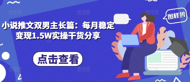 小说推文双男主长篇：每月稳定变现1.5W实操干货分享-百货大全