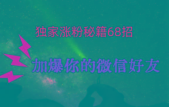 独家引流秘籍68招，深藏多年的压箱底，效果惊人，加爆你的微信好友！-百货大全