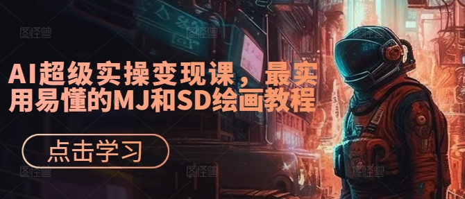 AI超级实操变现课，最实用易懂的MJ和SD绘画教程-百货大全