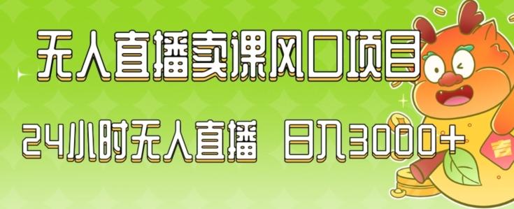 2024最新玩法无人直播卖课风口项目，全天无人直播，小白轻松上手【揭秘】-百货大全