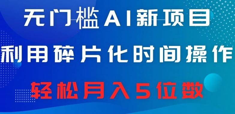无门槛AI新项目，利用碎片化时间操作，日入600+，轻松月入5位数-百货大全