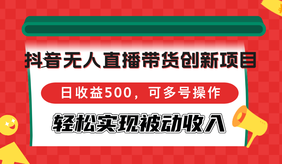 抖音无人直播带货创新项目，日收益500，可多号操作，轻松实现被动收入-百货大全