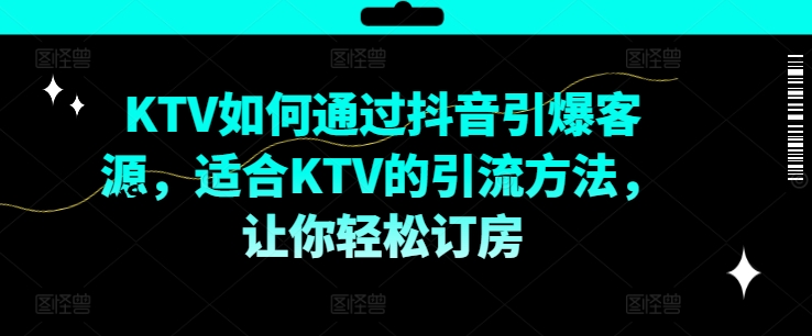 KTV抖音短视频营销，KTV如何通过抖音引爆客源，适合KTV的引流方法，让你轻松订房-百货大全