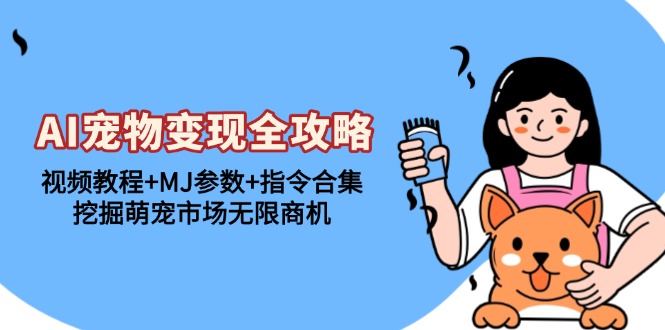 AI宠物变现全攻略：视频教程+MJ参数+指令合集，挖掘萌宠市场无限商机-百货大全