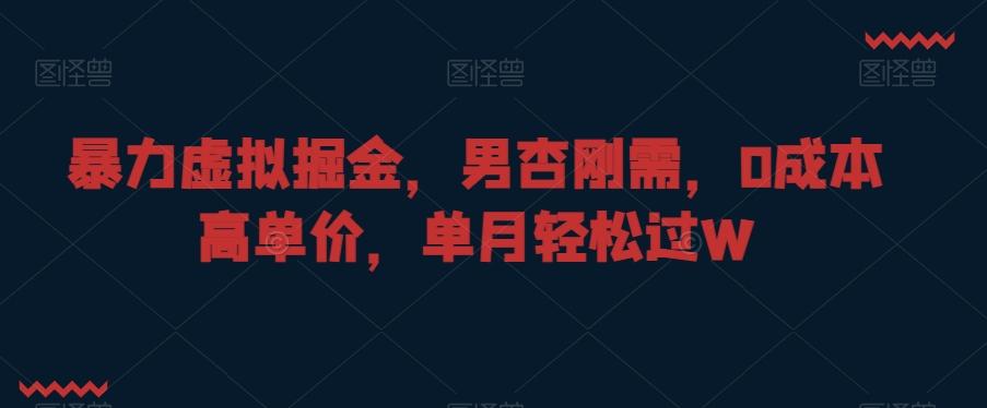 暴力虚拟掘金，男杏刚需，0成本高单价，单月轻松过W【揭秘】-百货大全