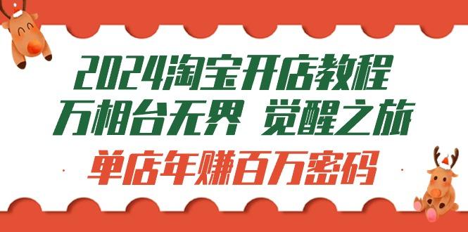 (9799期)2024淘宝开店教程-万相台无界 觉醒-之旅：单店年赚百万密码(99节视频课)-百货大全