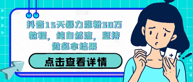 抖音15天暴力涨粉30万教程，纯自然流，坚持做必拿结果-百货大全