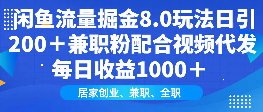 闲鱼流量掘金8.0玩法日引200＋兼职粉配合视频代发日入1000＋收益适合互...-百货大全