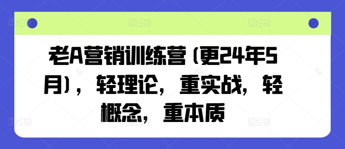 老A营销训练营(更24年11月)，轻理论，重实战，轻概念，重本质-百货大全