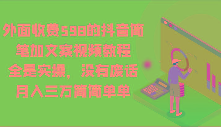 外面收费598的抖音简笔加文案视频教程，全是实操，没有废话，月入三万简简单单-百货大全
