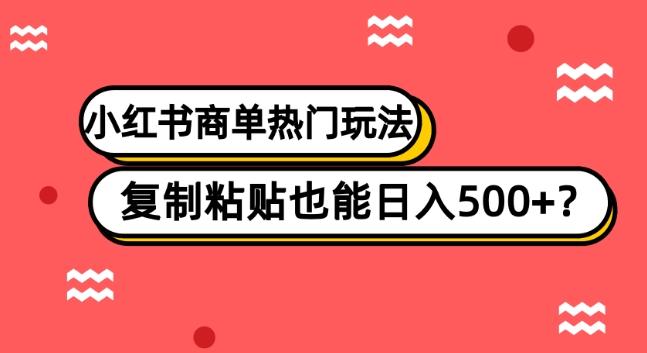小红书商单热门玩法，复制粘贴也能日入500+-百货大全