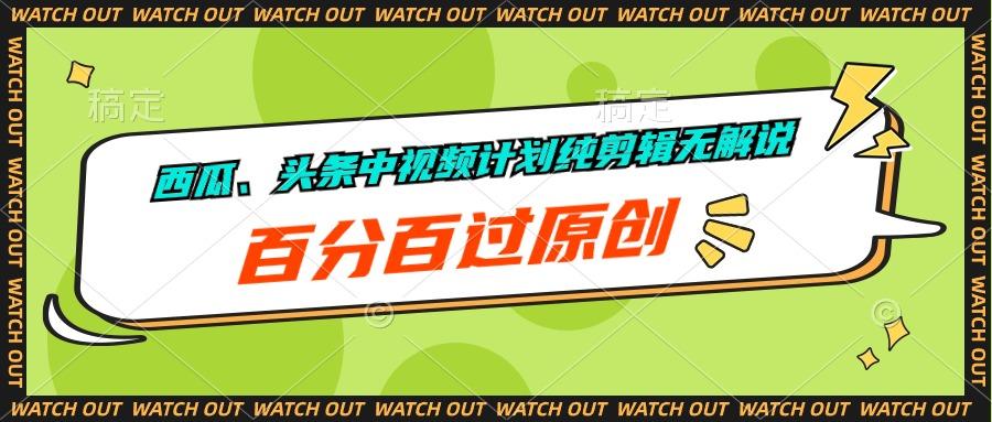 西瓜、头条中视频计划纯剪辑无解说，百分百过原创-百货大全