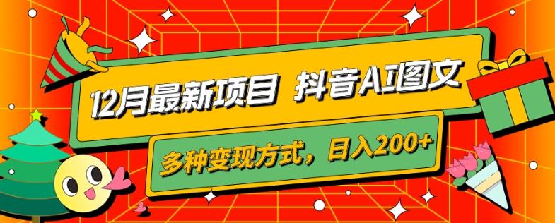 12月最新项目，抖音AI图文，自带爆款流量，多种变现方式，日入200+-百货大全