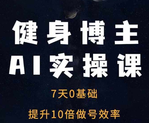 健身博主AI实操课——7天从0到1提升10倍做号效率-百货大全