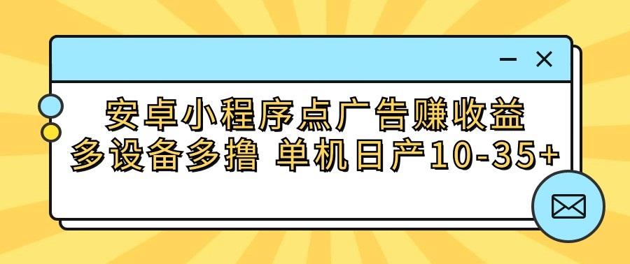 安卓小程序点广告赚收益，多设备多撸 单机日产10-35+-百货大全